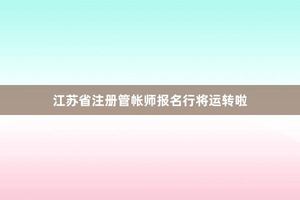 江苏省注册管帐师报名行将运转啦