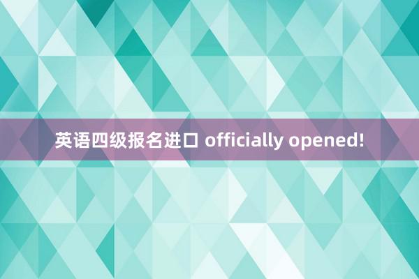 英语四级报名进口 officially opened!
