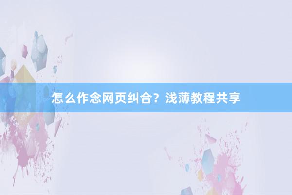 怎么作念网页纠合？浅薄教程共享