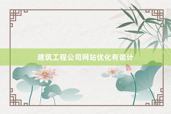 建筑工程公司网站优化有诡计