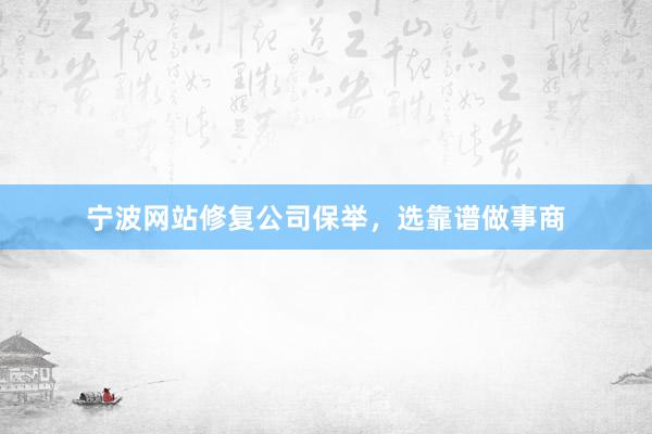 宁波网站修复公司保举，选靠谱做事商