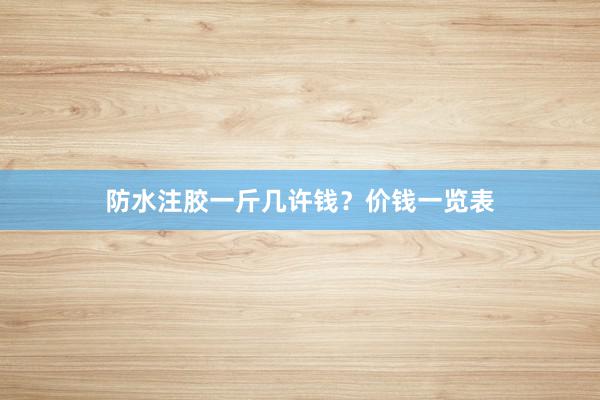 防水注胶一斤几许钱？价钱一览表