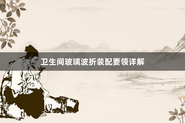 卫生间玻璃波折装配要领详解