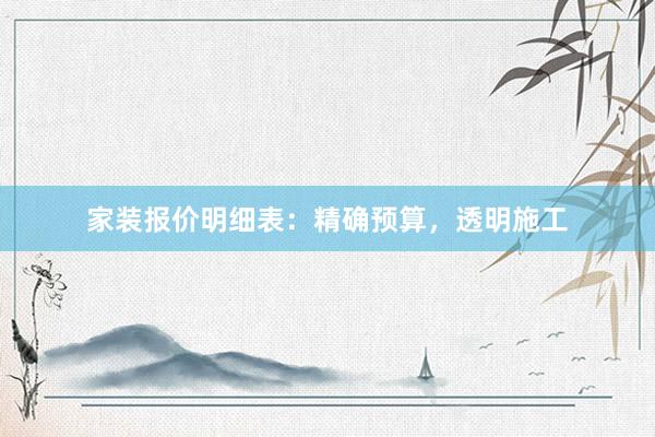 家装报价明细表：精确预算，透明施工