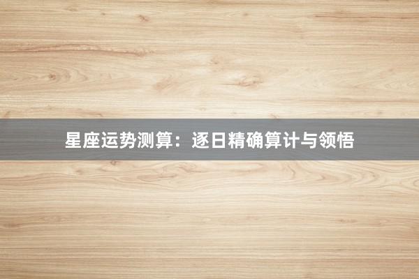 星座运势测算：逐日精确算计与领悟