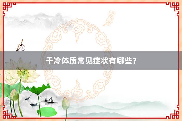 干冷体质常见症状有哪些？