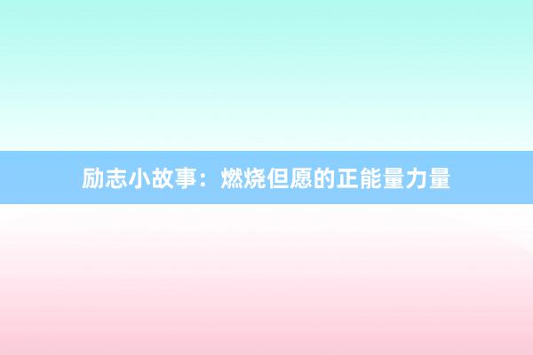 励志小故事：燃烧但愿的正能量力量