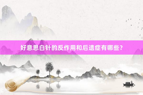 好意思白针的反作用和后遗症有哪些？
