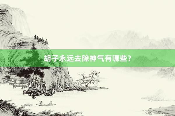 胡子永远去除神气有哪些？