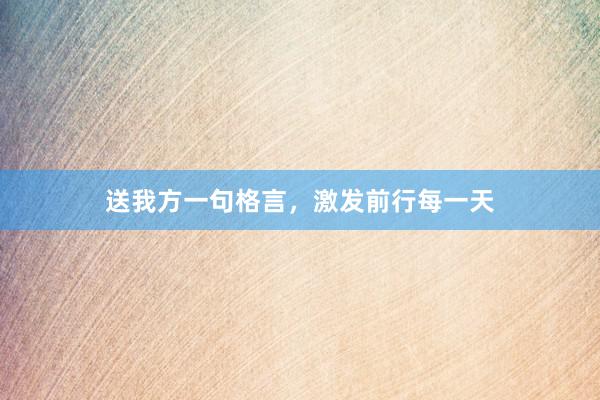 送我方一句格言，激发前行每一天