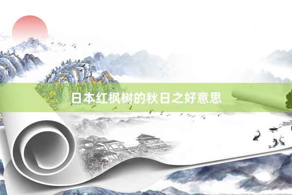 日本红枫树的秋日之好意思