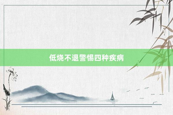 低烧不退警惕四种疾病